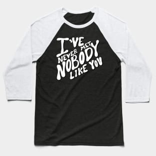 I’ve never met nobody like you Baseball T-Shirt